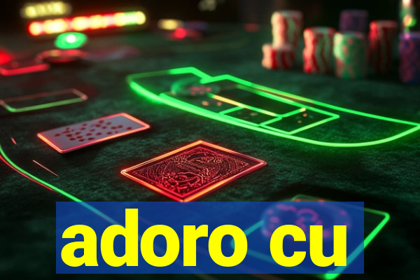 adoro cu